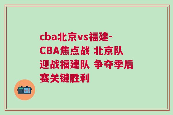 cba北京vs福建-CBA焦點戰(zhàn) 北京隊迎戰(zhàn)福建隊 爭奪季后賽關鍵勝利