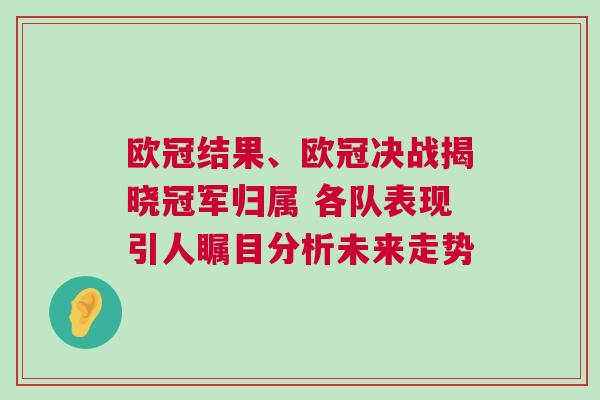 歐冠結(jié)果、歐冠決戰(zhàn)揭曉冠軍歸屬 各隊(duì)表現(xiàn)引人矚目分析未來(lái)走勢(shì)