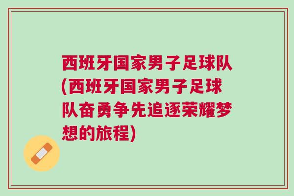 西班牙國家男子足球隊(西班牙國家男子足球隊奮勇爭先追逐榮耀夢想的旅程)