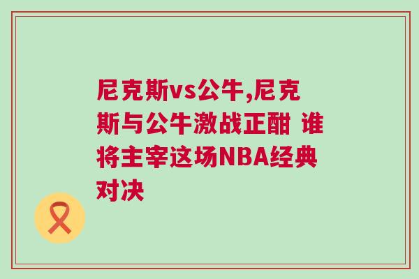 尼克斯vs公牛,尼克斯與公牛激戰正酣 誰將主宰這場NBA經典對決