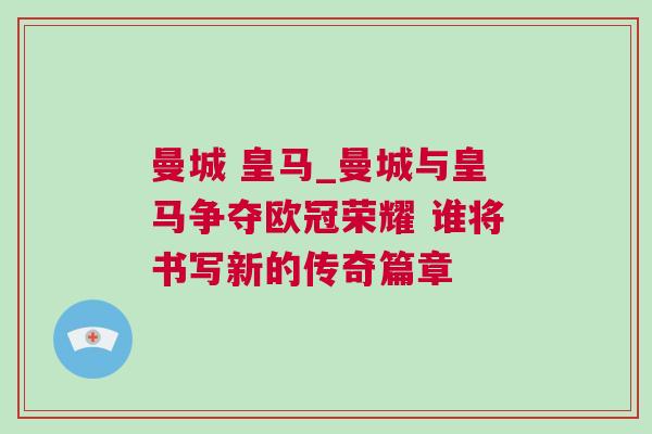 曼城 皇馬_曼城與皇馬爭(zhēng)奪歐冠榮耀 誰(shuí)將書寫新的傳奇篇章