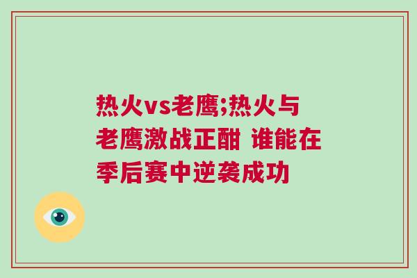 熱火vs老鷹;熱火與老鷹激戰正酣 誰能在季后賽中逆襲成功