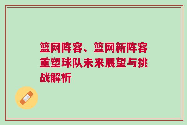 籃網陣容、籃網新陣容重塑球隊未來展望與挑戰解析