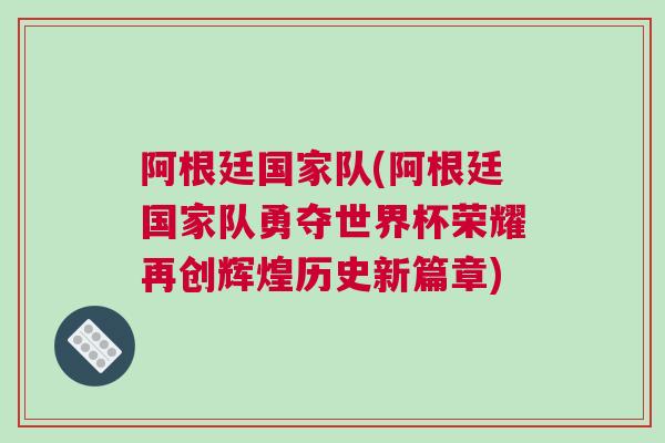 阿根廷國家隊(阿根廷國家隊勇奪世界杯榮耀再創輝煌歷史新篇章) 阿根廷國家隊(阿根廷國家隊勇奪世界杯榮耀再創輝煌歷史新篇章)