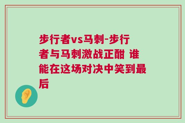 步行者vs馬刺-步行者與馬刺激戰(zhàn)正酣 誰能在這場對決中笑到最后 步行者vs馬刺-步行者與馬刺激戰(zhàn)正酣 誰能在這場對決中笑到最后