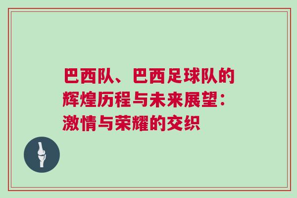 巴西隊、巴西足球隊的輝煌歷程與未來展望:激情與榮耀的交織 巴西隊、巴西足球隊的輝煌歷程與未來展望:激情與榮耀的交織