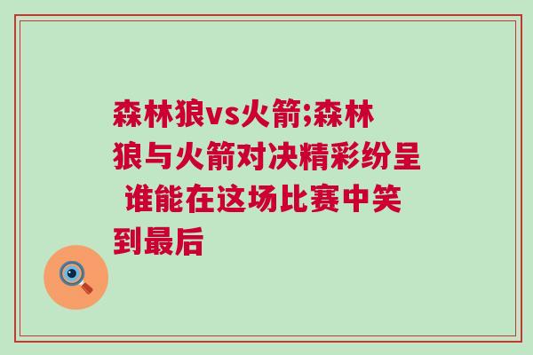 森林狼vs火箭;森林狼與火箭對決精彩紛呈 誰能在這場比賽中笑到最后 森林狼vs火箭;森林狼與火箭對決精彩紛呈 誰能在這場比賽中笑到最后