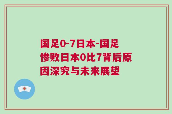 國(guó)足0-7日本-國(guó)足慘敗日本0比7背后原因深究與未來展望