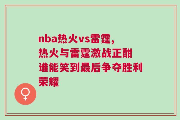 nba熱火vs雷霆,熱火與雷霆激戰正酣 誰能笑到最后爭奪勝利榮耀