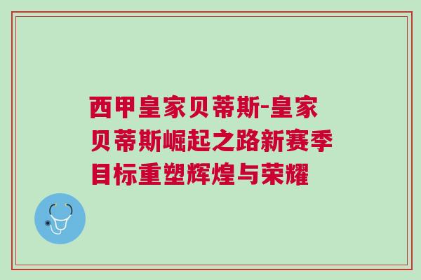 西甲皇家貝蒂斯-皇家貝蒂斯崛起之路新賽季目標重塑輝煌與榮耀
