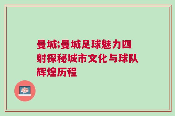 曼城;曼城足球魅力四射探秘城市文化與球隊(duì)輝煌歷程