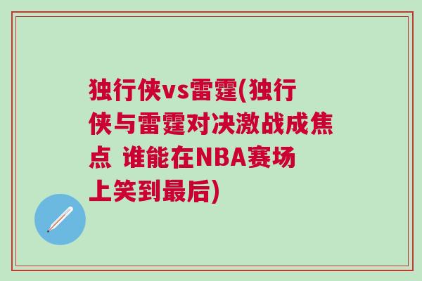 獨行俠vs雷霆(獨行俠與雷霆對決激戰(zhàn)成焦點 誰能在NBA賽場上笑到最后)