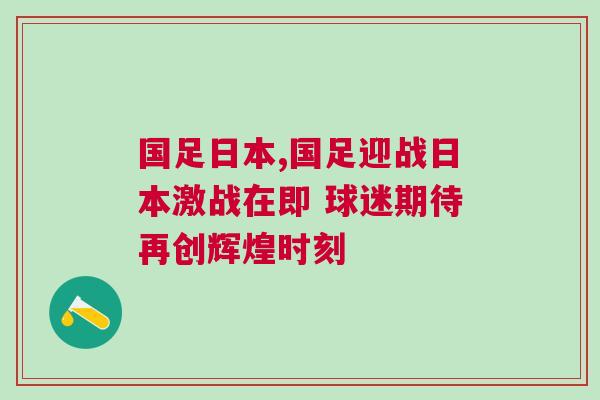國(guó)足日本,國(guó)足迎戰(zhàn)日本激戰(zhàn)在即 球迷期待再創(chuàng)輝煌時(shí)刻