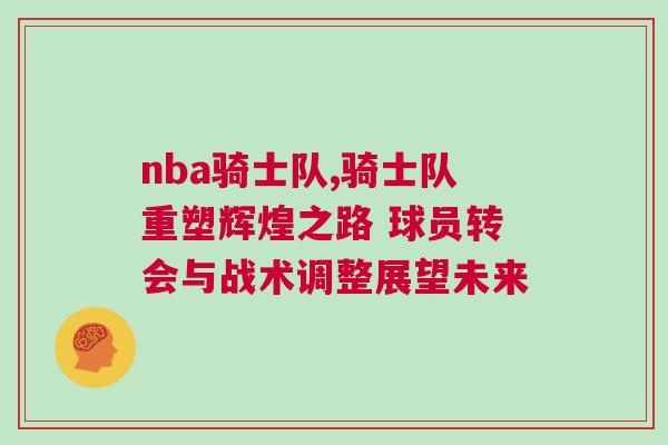 nba騎士隊,騎士隊重塑輝煌之路 球員轉會與戰術調整展望未來