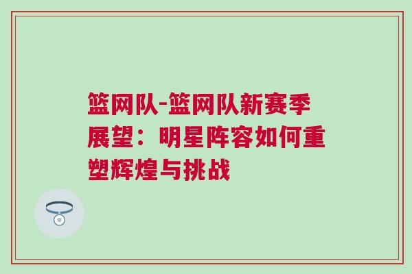 籃網(wǎng)隊-籃網(wǎng)隊新賽季展望：明星陣容如何重塑輝煌與挑戰(zhàn)