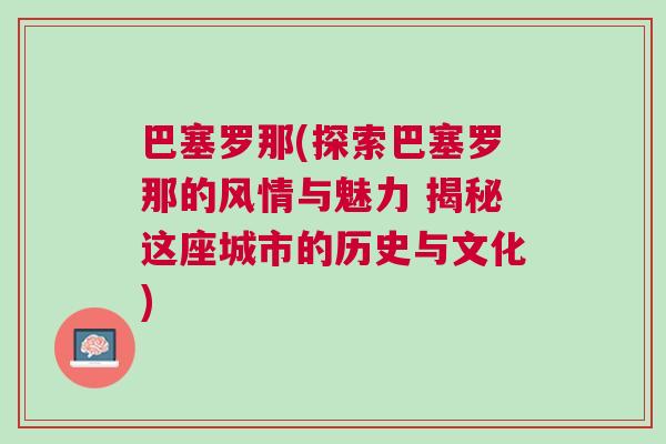 巴塞羅那(探索巴塞羅那的風(fēng)情與魅力 揭秘這座城市的歷史與文化)