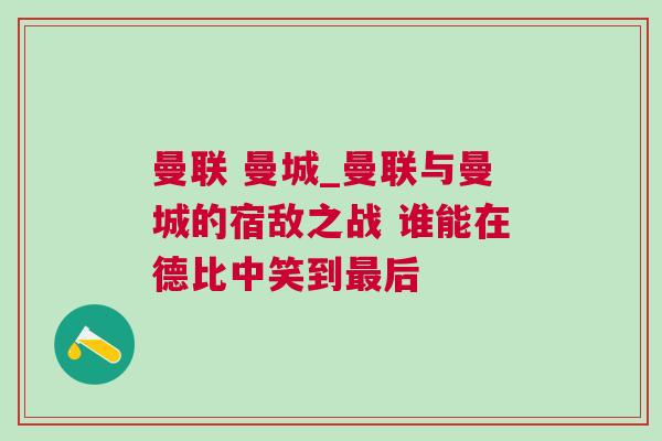 曼聯(lián) 曼城_曼聯(lián)與曼城的宿敵之戰(zhàn) 誰(shuí)能在德比中笑到最后
