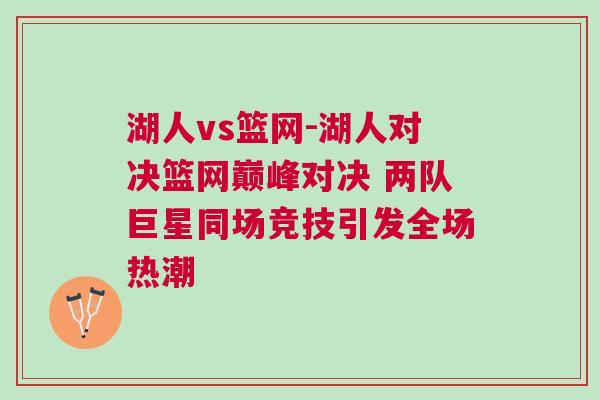 湖人vs籃網(wǎng)-湖人對(duì)決籃網(wǎng)巔峰對(duì)決 兩隊(duì)巨星同場(chǎng)競(jìng)技引發(fā)全場(chǎng)熱潮