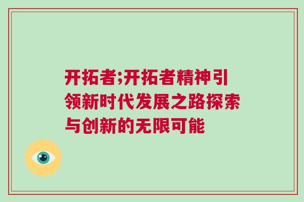 開拓者;開拓者精神引領新時代發展之路探索與創新的無限可能