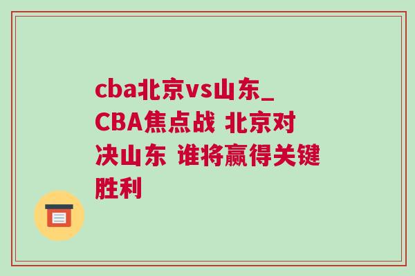 cba北京vs山東_CBA焦點戰(zhàn) 北京對決山東 誰將贏得關(guān)鍵勝利