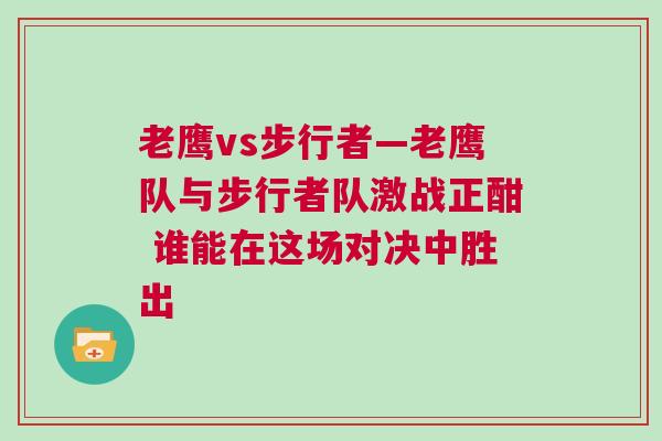 老鷹vs步行者—老鷹隊與步行者隊激戰正酣 誰能在這場對決中勝出