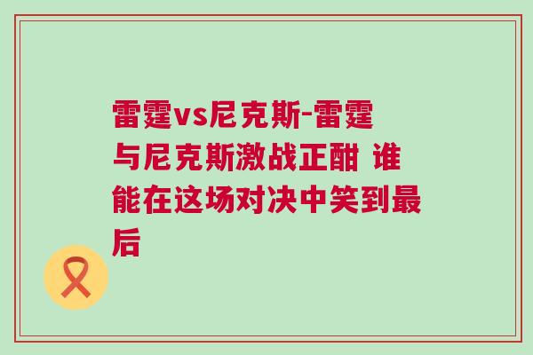雷霆vs尼克斯-雷霆與尼克斯激戰(zhàn)正酣 誰能在這場對決中笑到最后