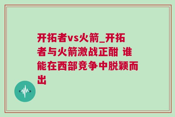 開拓者vs火箭_開拓者與火箭激戰正酣 誰能在西部競爭中脫穎而出