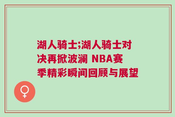 湖人騎士;湖人騎士對(duì)決再掀波瀾 NBA賽季精彩瞬間回顧與展望