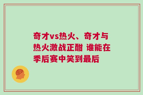 奇才vs熱火、奇才與熱火激戰正酣 誰能在季后賽中笑到最后