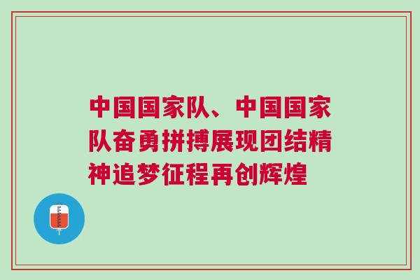 中國國家隊、中國國家隊奮勇拼搏展現團結精神追夢征程再創輝煌