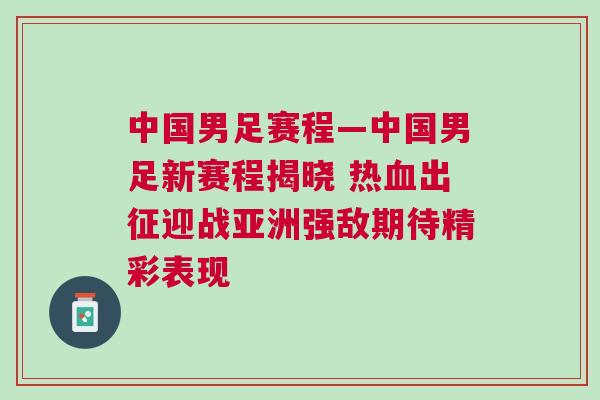 中國男足賽程—中國男足新賽程揭曉 熱血出征迎戰(zhàn)亞洲強敵期待精彩表現(xiàn)