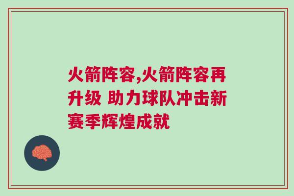 火箭陣容,火箭陣容再升級(jí) 助力球隊(duì)沖擊新賽季輝煌成就
