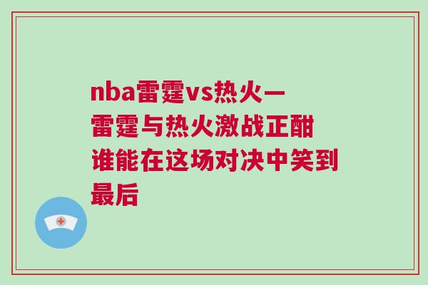 nba雷霆vs熱火—雷霆與熱火激戰正酣 誰能在這場對決中笑到最后