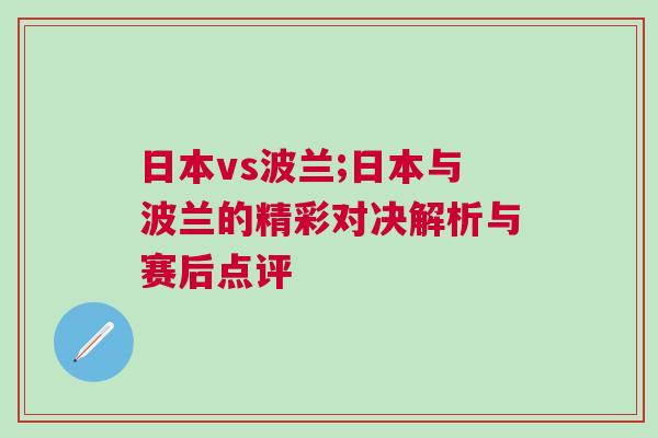 日本vs波蘭;日本與波蘭的精彩對(duì)決解析與賽后點(diǎn)評(píng)