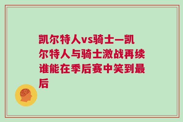 凱爾特人vs騎士—凱爾特人與騎士激戰再續誰能在季后賽中笑到最后