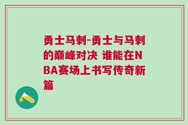 勇士馬刺-勇士與馬刺的巔峰對決 誰能在NBA賽場上書寫傳奇新篇