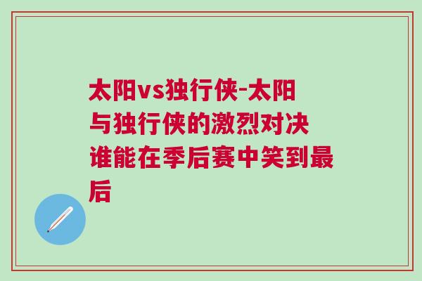 太陽vs獨行俠-太陽與獨行俠的激烈對決 誰能在季后賽中笑到最后