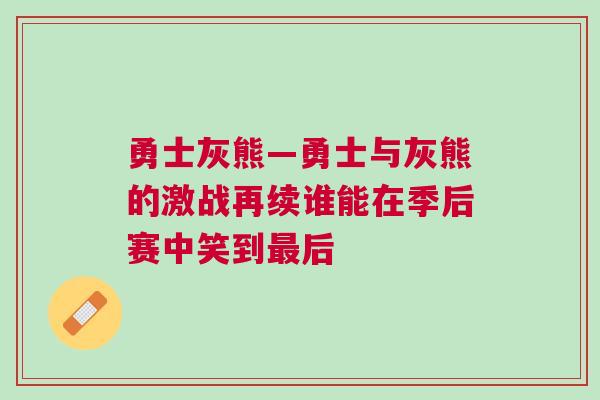 勇士灰熊—勇士與灰熊的激戰再續誰能在季后賽中笑到最后