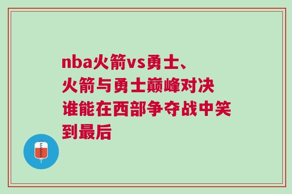 nba火箭vs勇士、火箭與勇士巔峰對(duì)決 誰(shuí)能在西部爭(zhēng)奪戰(zhàn)中笑到最后
