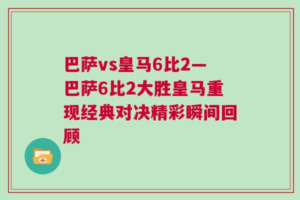巴薩vs皇馬6比2—巴薩6比2大勝皇馬重現經典對決精彩瞬間回顧