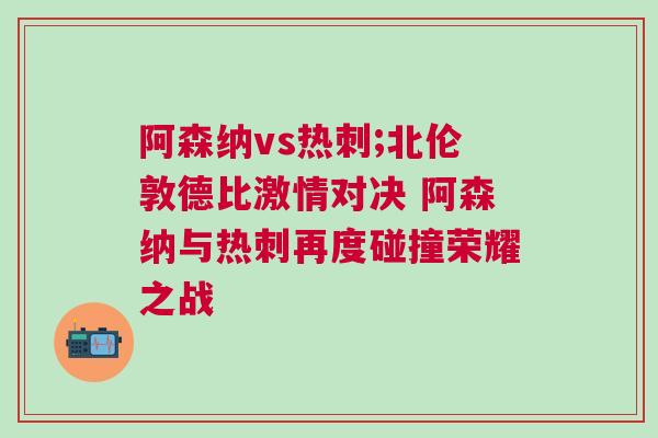 阿森納vs熱刺;北倫敦德比激情對決 阿森納與熱刺再度碰撞榮耀之戰