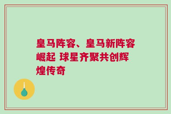 皇馬陣容、皇馬新陣容崛起 球星齊聚共創(chuàng)輝煌傳奇