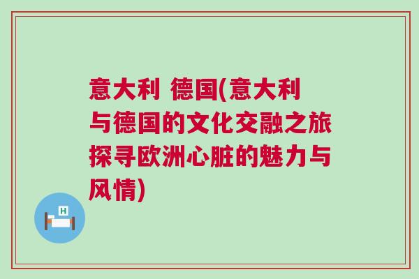 意大利 德國(意大利與德國的文化交融之旅探尋歐洲心臟的魅力與風情)