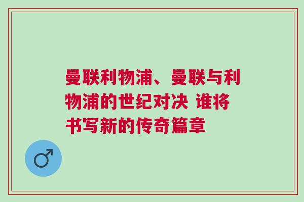 曼聯(lián)利物浦、曼聯(lián)與利物浦的世紀對決 誰將書寫新的傳奇篇章