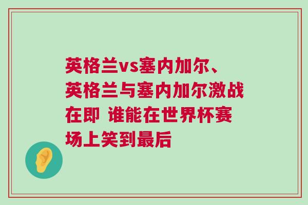 英格蘭vs塞內(nèi)加爾、英格蘭與塞內(nèi)加爾激戰(zhàn)在即 誰能在世界杯賽場上笑到最后