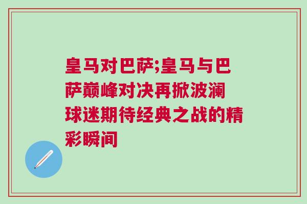 皇馬對巴薩;皇馬與巴薩巔峰對決再掀波瀾 球迷期待經典之戰的精彩瞬間 皇馬對巴薩;皇馬與巴薩巔峰對決再掀波瀾 球迷期待經典之戰的精彩瞬間