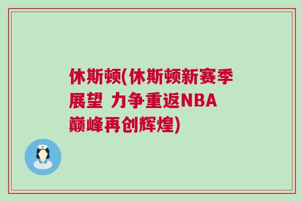 休斯頓(休斯頓新賽季展望 力爭重返NBA巔峰再創輝煌) 休斯頓(休斯頓新賽季展望 力爭重返NBA巔峰再創輝煌)