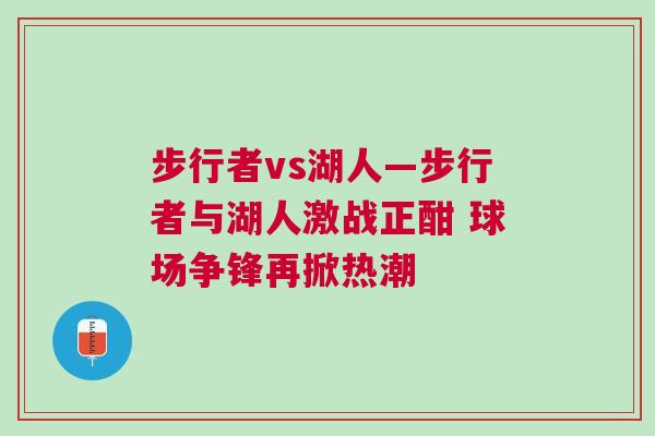 步行者vs湖人—步行者與湖人激戰(zhàn)正酣 球場爭鋒再掀熱潮