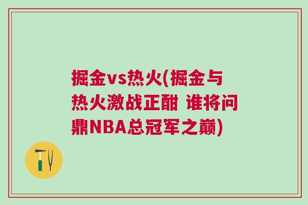 掘金vs熱火(掘金與熱火激戰(zhàn)正酣 誰將問鼎NBA總冠軍之巔)