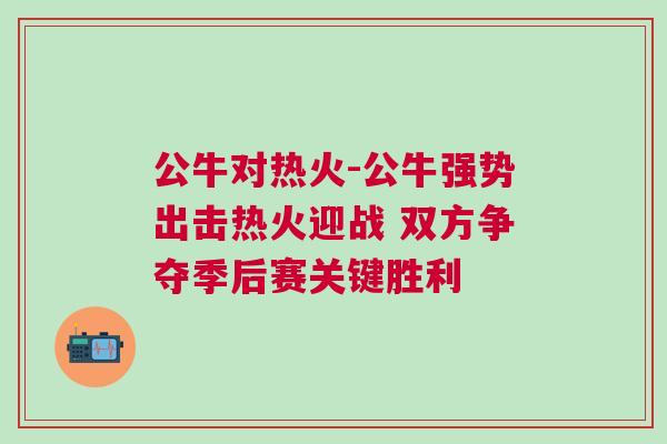 公牛對(duì)熱火-公牛強(qiáng)勢(shì)出擊熱火迎戰(zhàn) 雙方爭(zhēng)奪季后賽關(guān)鍵勝利